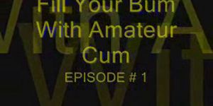 Fill My Bum With Amateur Cum Episode # 1