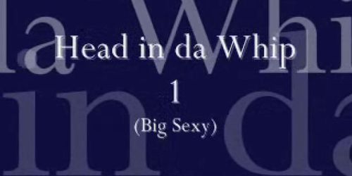 Head in the Whip 1 (Big Sexy)